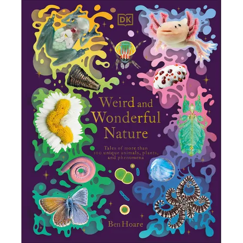 Weird and Wonderful Nature: Tales of More Than 100 Unique Animals, Plants, and Phenomena - Hardcover