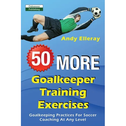 50 More Goalkeeper Training Exercises: Goalkeeping Practices For Soccer Coaching At Any Level - Paperback