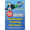 50 More Goalkeeper Training Exercises: Goalkeeping Practices For Soccer Coaching At Any Level - Paperback