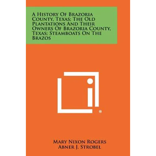 A History Of Brazoria County, Texas; The Old Plantations And Their Owners Of Brazoria County, Texas; Steamboats On The Brazos - Paperback