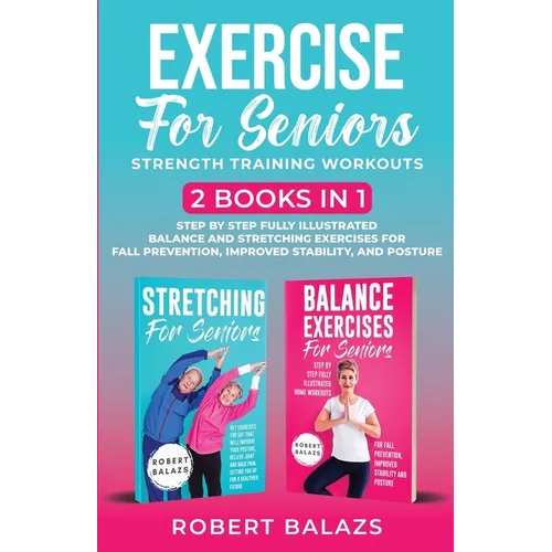 Exercise for Seniors Strength Training Workouts: 2 Books in 1 Step by Step Fully Illustrated Balance and Stretching Exercises for Fall Prevention, Imp - Paperback
