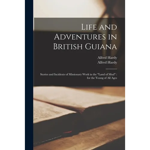 Life and Adventures in British Guiana: Stories and Incidents of Missionary Work in the "land of Mud" for the Young of All Ages - Paperback