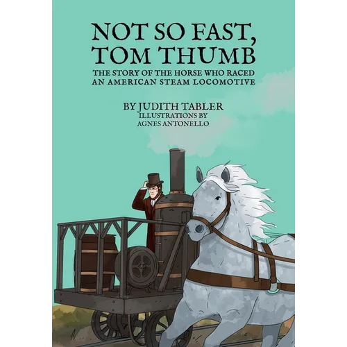Not So Fast, Tom Thumb: The story of the horse who raced an American steam locomotive - Paperback