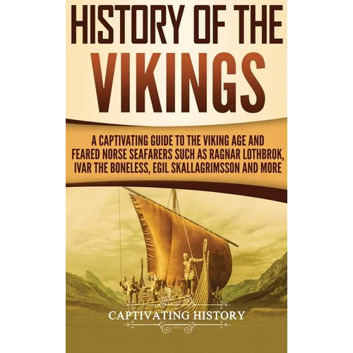 History of the Vikings: A Captivating Guide to the Viking Age and Feared Norse Seafarers Such as Ragnar Lothbrok, Ivar the Boneless, Egil Skallagrimss - Hardcover