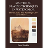 Mastering Glazing Techniques in Watercolor Volume 1: How to Make Your Paintings Glow - Paperback