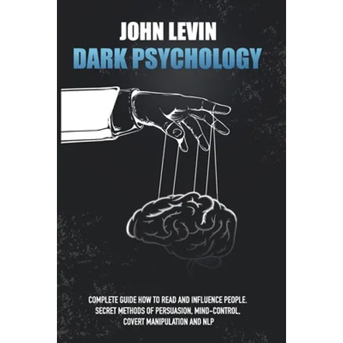 Dark Psychology: Complete Guide How to Read and Influence People. Secret Methods of Persuasion, Mind Control, Covert Manipulation and N - Paperback