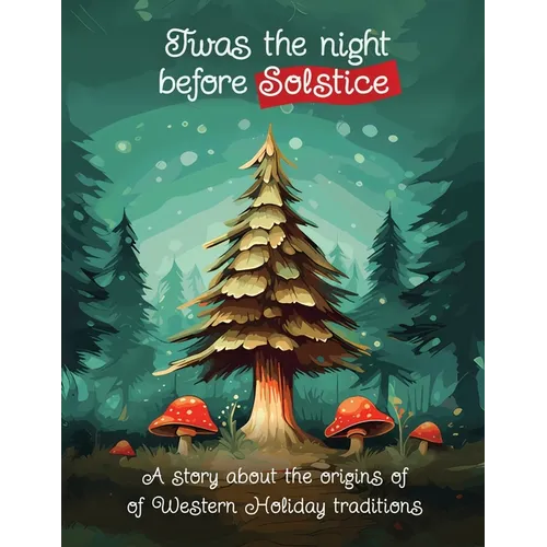 Twas the Night Before Solstice: A story about the natural origins of Western Holiday Traditions - Paperback
