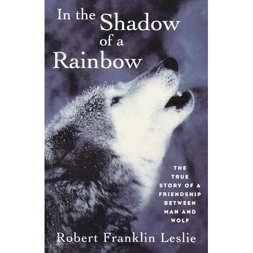 In the Shadow of a Rainbow: The True Story of a Friendship Between Man and Wolf - Paperback