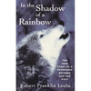 In the Shadow of a Rainbow: The True Story of a Friendship Between Man and Wolf - Paperback