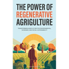 The Power of Regenerative Agriculture: Transforming Agriculture for Environmental, Economic, and Social Sustainability - Paperback