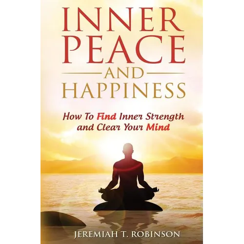 Inner Peace and Happiness: How To Find Inner Strength and Clear Your Mind - Paperback