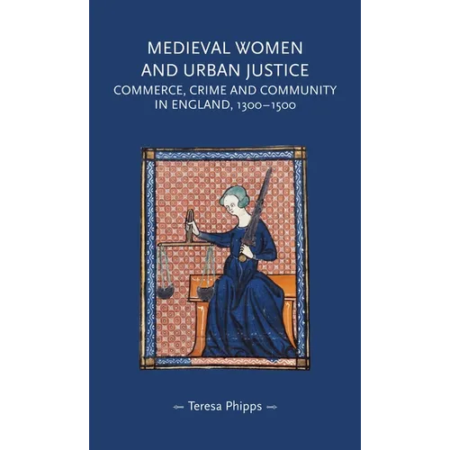 Medieval Women and Urban Justice: Commerce, Crime and Community in England, 1300-1500 - Paperback