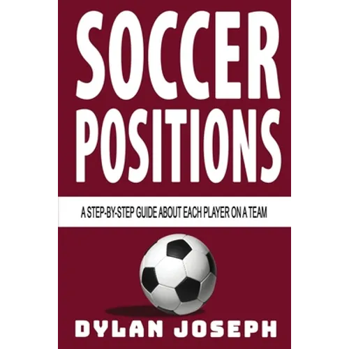 Soccer Positions: A-Step-by-Step Guide about Each Player on a Team - Paperback
