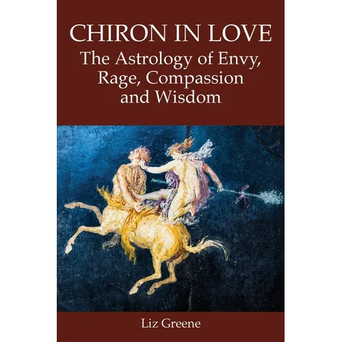 Chiron in Love: The Astrology of Envy, Rage, Compassion and Wisdom - Paperback