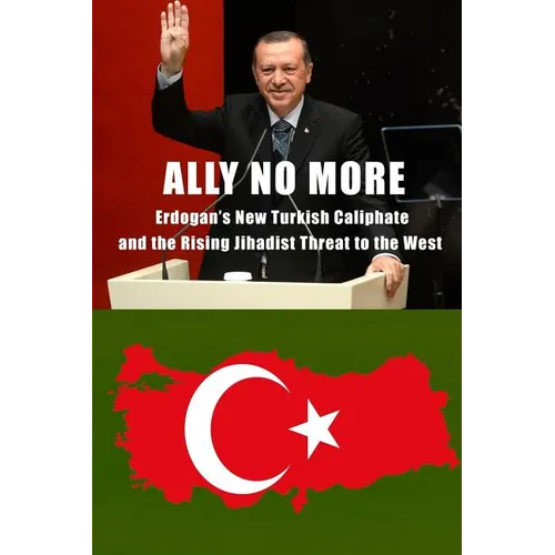 Ally No More: Erdogan's New Turkish Caliphate and the Rising Jihadist Threat to the West - Paperback