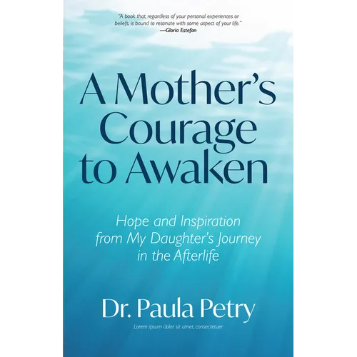 A Mother's Courage to Awaken: Hope and Inspiration from My Daughter's Journey in the Afterlife (Shamanism, Death, Resurrection) - Paperback