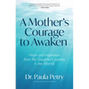 A Mother's Courage to Awaken: Hope and Inspiration from My Daughter's Journey in the Afterlife (Shamanism, Death, Resurrection) - Paperback