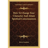 How To Change Your Character And Attain Spiritual Consciousness - Paperback