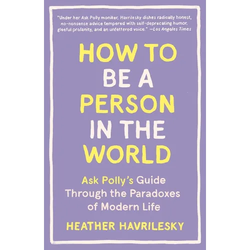 How to Be a Person in the World: Ask Polly's Guide Through the Paradoxes of Modern Life - Paperback