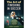 The Art of Finishing in Soccer: Soccer Finishing Drills and Secrets to Take Your Game to the Next Level - Paperback