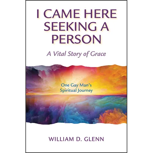I Came Here Seeking a Person: A Vital Story of Grace; One Gay Man's Spiritual Journey - Paperback