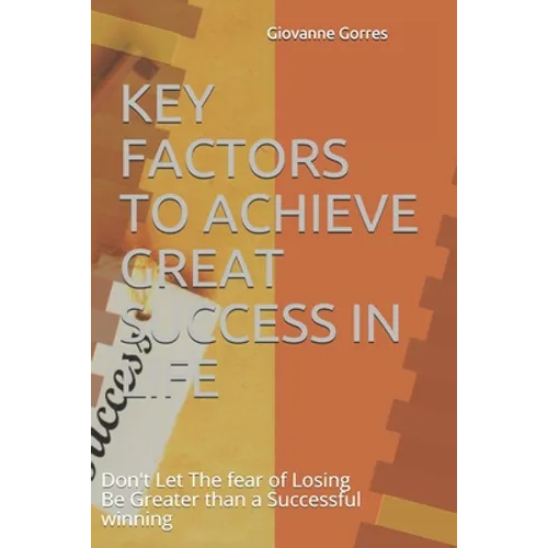 Key Factors to Achieve Great Success in Life: Don't Let The fear of Losing Be Greater than a Successful winning - Paperback