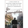The Incorruptibles: A True Story of Kingpins, Crime Busters, and the Birth of the American Underworld - Hardcover