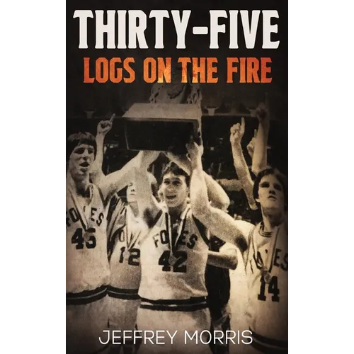 Thirty-Five Logs on the Fire: The Story Of the 1984 McLeansboro Foxes' Undefeated Season - Hardcover