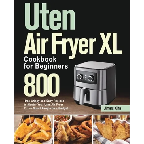 Uten Air Fryer XL Cookbook for Beginners: 800-Day Crispy and Easy Recipes to Master Your Uten Air Fryer XL for Smart People on a Budget - Paperback