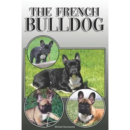 The French Bulldog: A Complete and Comprehensive Owners Guide To: Buying, Owning, Health, Grooming, Training, Obedience, Understanding and - Paperback