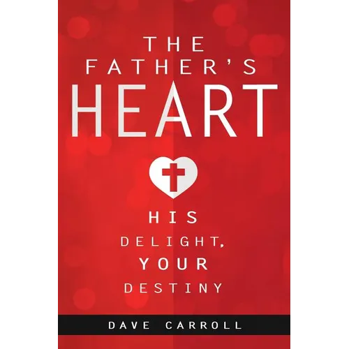 The Father's Heart: His Delight, Your Destiny - Paperback
