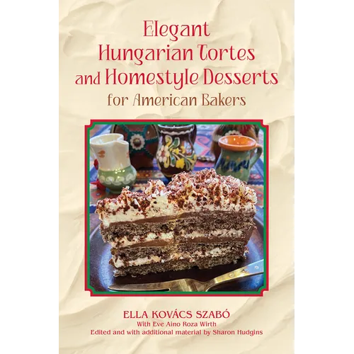 Elegant Hungarian Tortes and Homestyle Desserts for American Bakers: Volume 6 - Hardcover