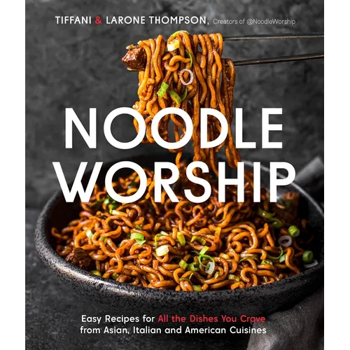 Noodle Worship: Easy Recipes for All the Dishes You Crave from Asian, Italian and American Cuisines - Paperback
