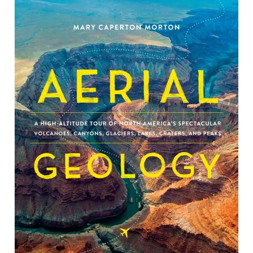 Aerial Geology: A High-Altitude Tour of North America's Spectacular Volcanoes, Canyons, Glaciers, Lakes, Craters, and Peaks - Hardcover