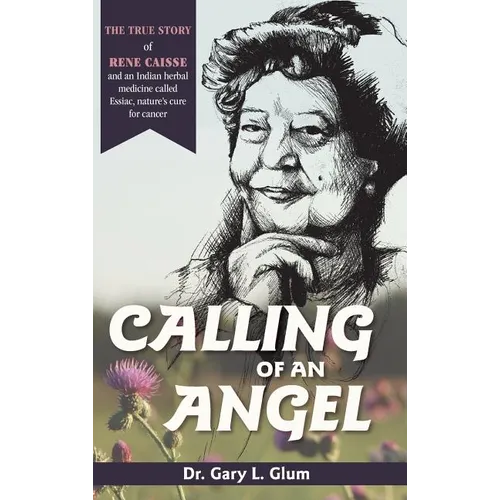 Calling of an Angel: The True Story of Rene Caisse and an Indian Herbal Medicine Called Essiac, Nature's Cure for Cancer - Hardcover