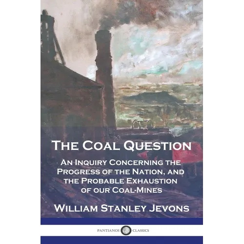 The Coal Question: An Inquiry Concerning the Progress of the Nation, and the Probable Exhaustion of our Coal-Mines - Paperback