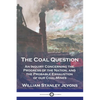 The Coal Question: An Inquiry Concerning the Progress of the Nation, and the Probable Exhaustion of our Coal-Mines - Paperback