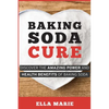 Baking Soda Cure: Discover the Amazing Power and Health Benefits of Baking Soda, its History and Uses for Cooking, Cleaning, and Curing Ailments - Paperback