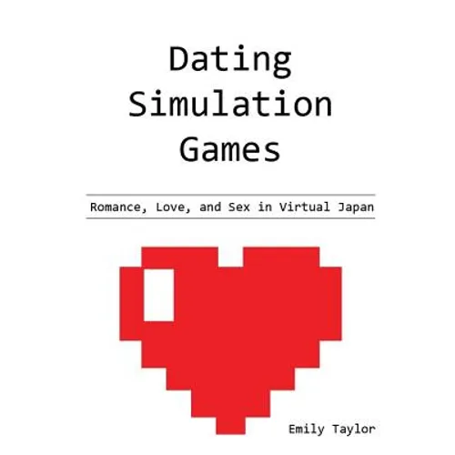 Dating Simulation Games: Romance, Love, and Sex in Virtual Japan - Paperback