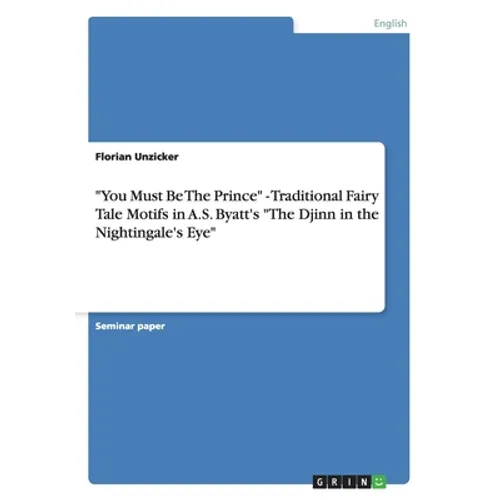 "You Must Be The Prince" - Traditional Fairy Tale Motifs in A.S. Byatt's "The Djinn in the Nightingale's Eye" - Paperback
