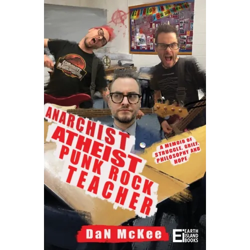 Anarchist Atheist Punk Rock Teacher: A Memoir of Struggle, Grief, Philosophy and Hope - Paperback