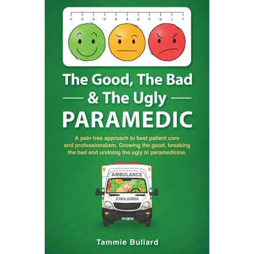 The Good, The Bad & The Ugly Paramedic: A book for growing the good, breaking the bad and undoing the ugly in paramedicine - Paperback