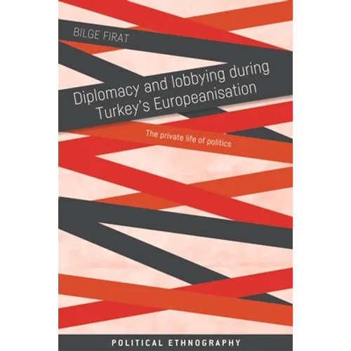 Diplomacy and Lobbying During Turkey's Europeanisation: The Private Life of Politics - Paperback