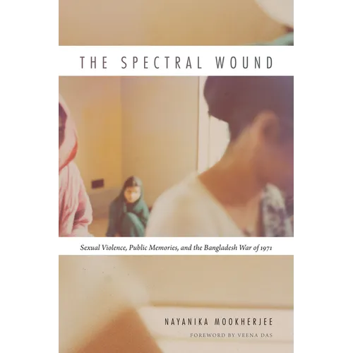 The Spectral Wound: Sexual Violence, Public Memories, and the Bangladesh War of 1971 - Paperback