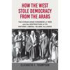 How the West Stole Democracy from the Arabs: The Syrian Congress of 1920 and the Destruction of Its Historic Liberal-Islamic Alliance - Paperback