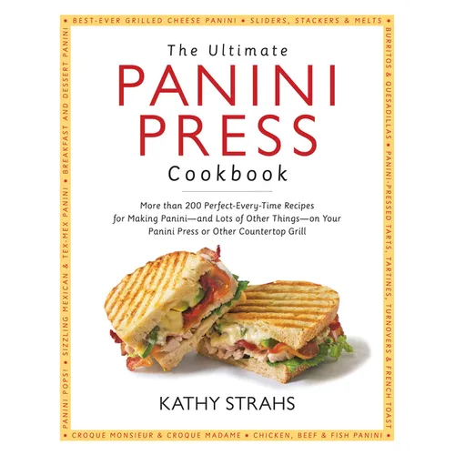 The Ultimate Panini Press Cookbook: More Than 200 Perfect-Every-Time Recipes for Making Panini - And Lots of Other Things - On Your Panini Press or Ot - Paperback