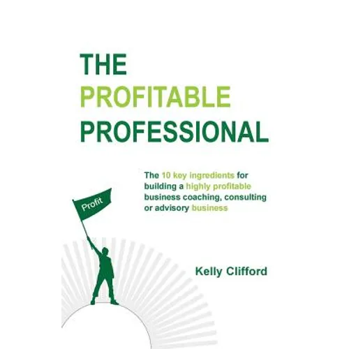 The Profitable Professional: The 10 key ingredients for building a highly profitable business coaching, consulting or advisory business. - Paperback