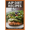 AIP Diet Recipes: The Excellent Guide On How To Help You Boost Your Immune To Make You Healthy - Paperback