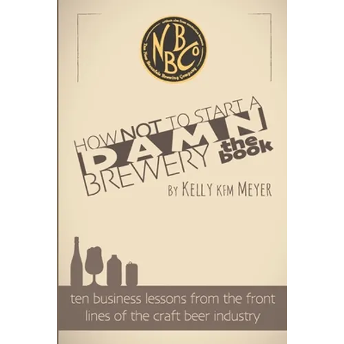 How NOT To Start A Damn Brewery: Ten Business Lessons From The Front Lines of The Craft Beer Industry - Paperback