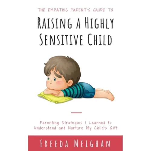 The Empathic Parent's Guide to Raising a Highly Sensitive Child: Parenting Strategies I Learned to Understand and Nurture My Child's Gift - Paperback